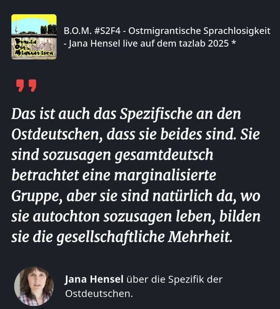 Zitat von Jana Hensel aus dem Podcast B.O.M. #S2F4 – Ostmigrantische Sprachlosigkeit: Ostdeutsche sind gesamtdeutsch marginalisiert, vor Ort aber Mehrheit.