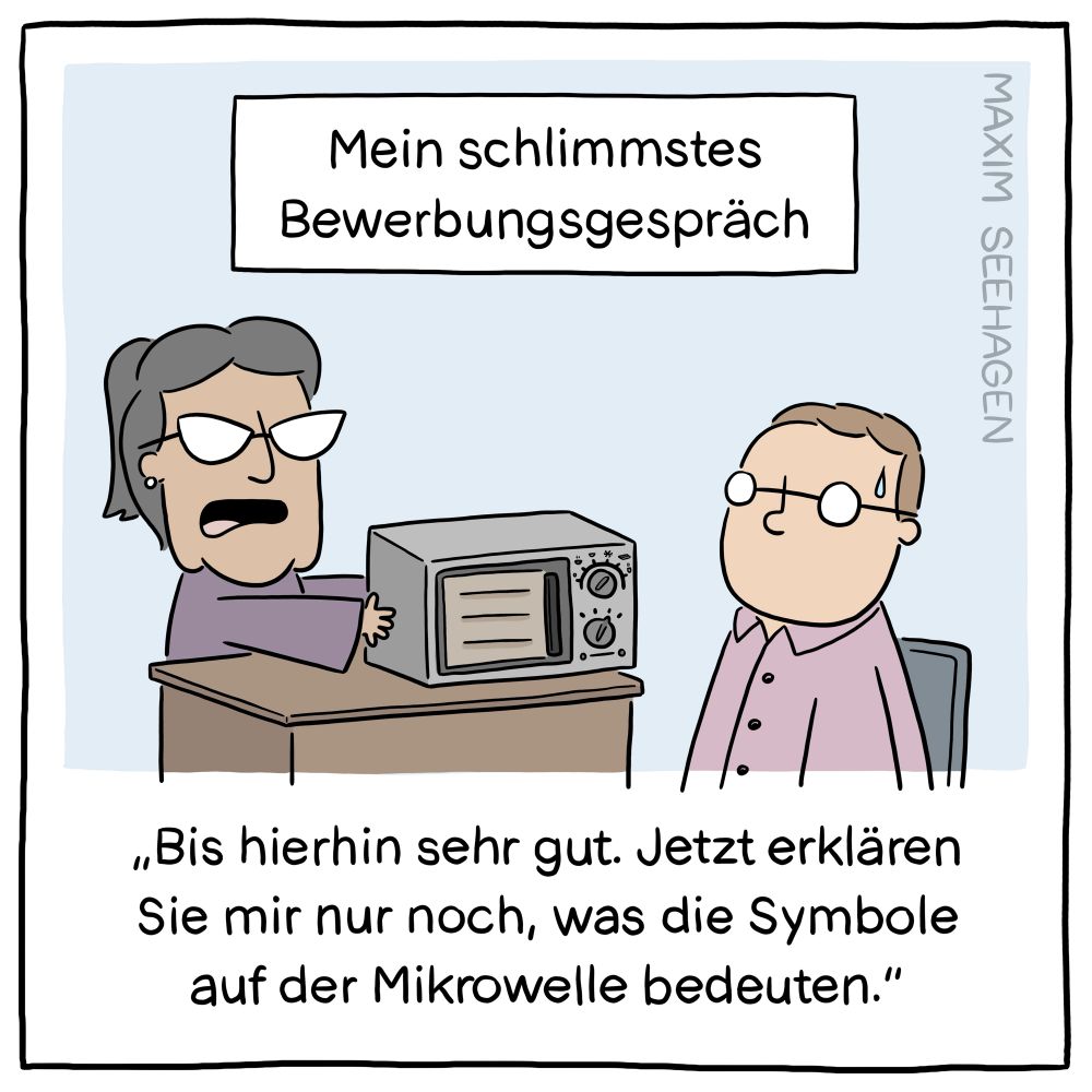 Cartoon. Überschrift: mein schlimmstes Bewerbungsgespräch. Frau hinterm Schreibtisch zu mir: bis hierhin, sehr gut. Jetzt erklären Sie mir nur noch, was die Symbole auf der Mikrowelle bedeuten.