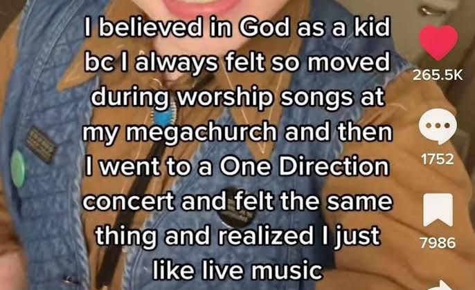 I believed in God as a kid bc I always felt so moved during worship songs at my megachurch and then I went to a One direction concert and felt the same thing and realized I just like live music