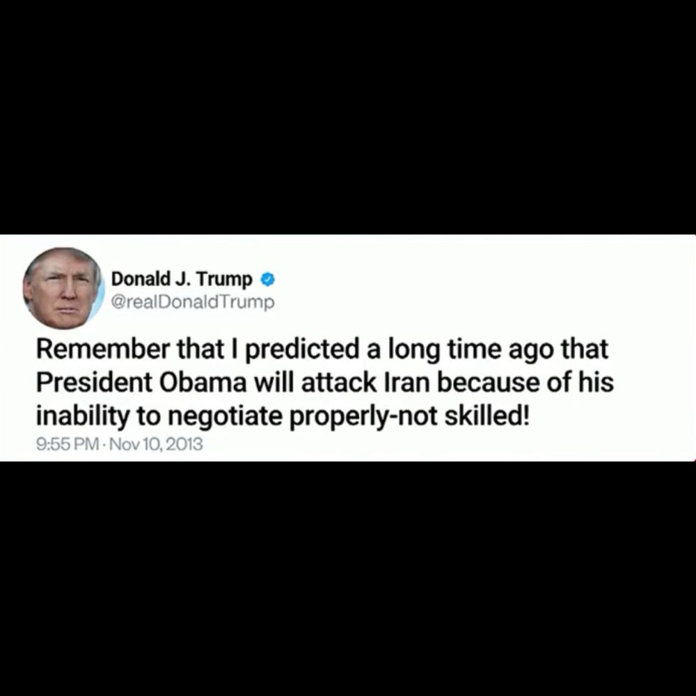 Donald J. Trump o @realDonaldTrump Remember that I predicted a long time ago that President Obama will attack Iran because of his inability to negotiate properly-not skilled! 9:55 PM • Nov 10, 2013
