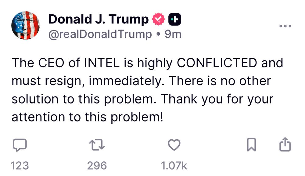 Truth social from Trump: The CEO of INTEL is highly CONFLICTED and must resign, immediately. There is no other solution to this problem. Thank you for your attention to this problem!