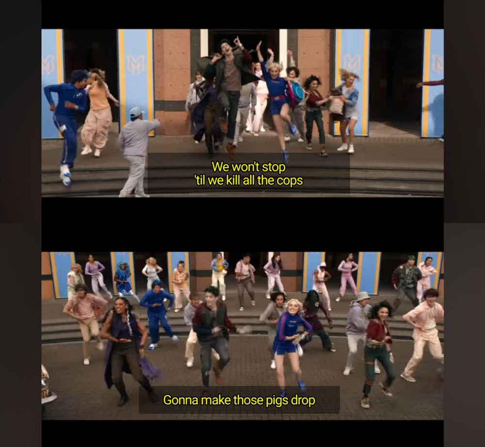 screenshots from ZOMBIES 4 of a bunch of college kids doing a synchronized dance number while singing

"We won't stop
til we kill all the cops
gonna make those pigs drop"