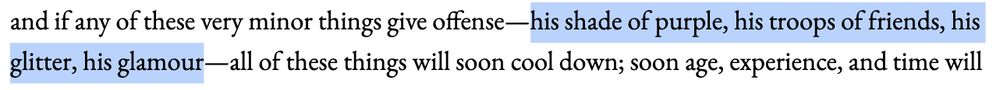 and if any of these very minor things give offense—his shade of purple, his troops of friends, his glitter, his glamour—all of these things will soon cool down; soon age, experience, and time will soften it all.