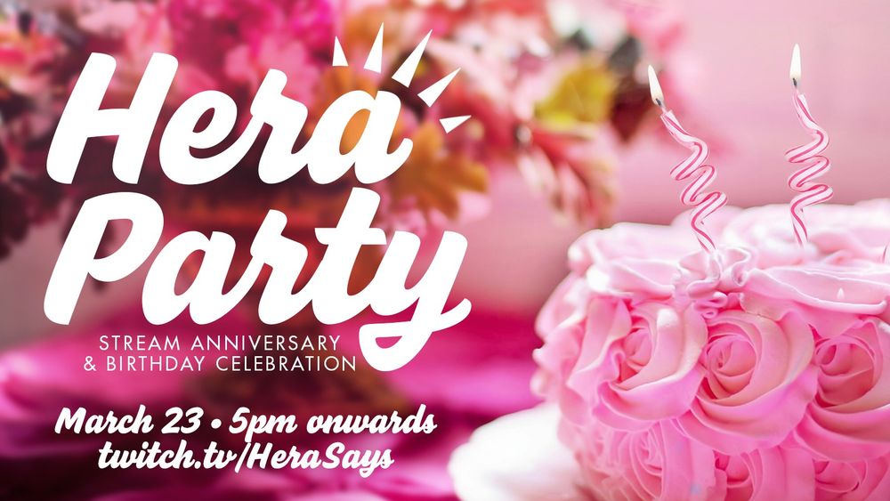 Hera Party - Stream Anniversary & Birthday Celebration - March 23, 5pm onwards - twitch.tv/HeraSays