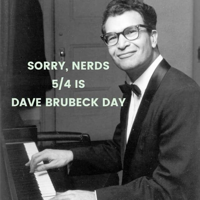 Picture of Dave Brubeck at a piano that reads, “Sorry, nerds 5/4 is Dave Brubeck Day”