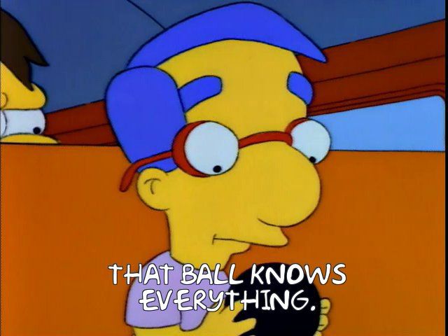 Millhouse -THAT BALL KNOWS EVERYTHING.