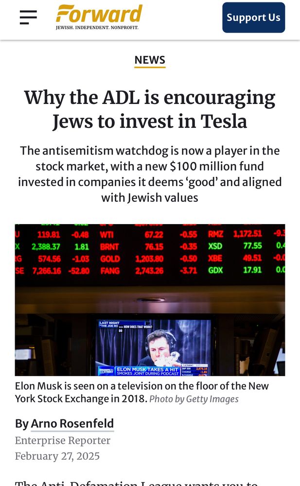 Forward Article Why the ADL is encouraging Jews to invest in Tesla. The antisemitism watchdog is now a player in the stock market, with a new $100 million fund invested in companies it deems 'good' and aligned with Jewish values 119.81