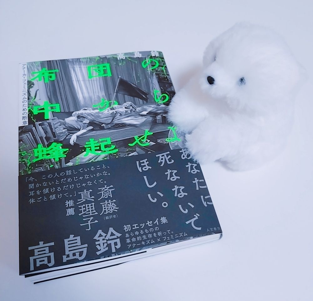 書籍と、それに前脚を乗せる白い子犬のぬいぐるみ。
高島鈴『布団の中から蜂起せよ アナーカ・フェミニズムのための断章』