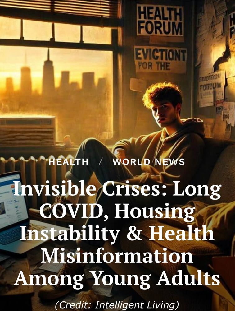 HEALTH
WORLD NEWS
Invisible Crises: Long
COVID, Housing
Instability & Health
Misinformation
Among Young Adults
(Credit: Intelligent Living)
