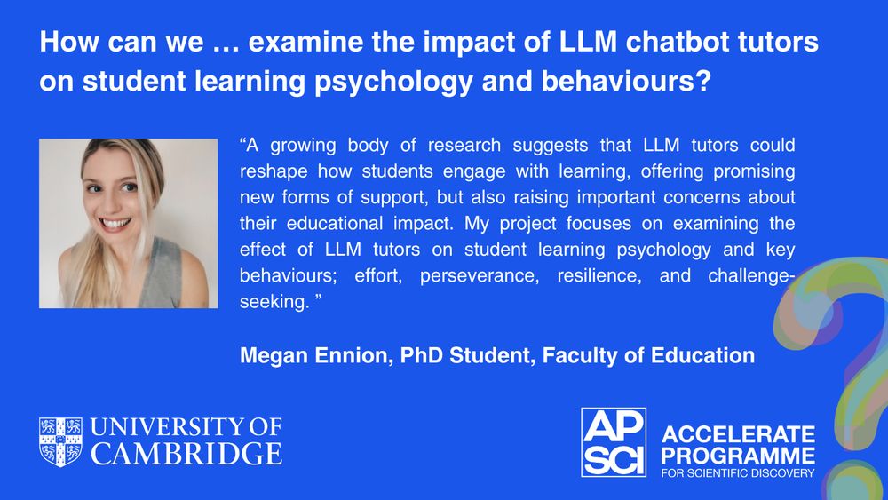 How can we... examine the impact of LLM chatbot tutors on student learning psychology and behaviours? Includes a photo of PhD Student Megan Ennion, Faculty of Education, on a blue background. Read the blog post to find out more.