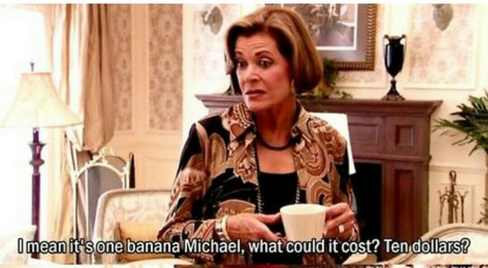 cena de Arrested Development, onde a Lucille (mãe) diz "É uma banana, Michael. Quanto que vai custar? Dez dólares?"