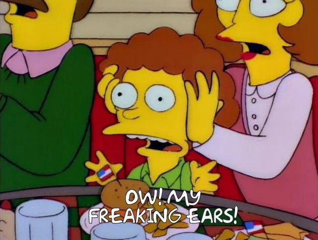 "oh my freaking ears" Simpsons bit