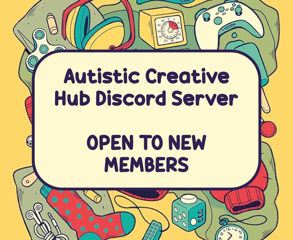 an image with some drawings of different stim toys and sensory items. There are ear defenders, chew toys, fidget cubes, socks, a pomodero timer, and more, all against a yellow background. There is text in the centre of the image that reads, "Autistic Creative Hub Discord Server OPEN TO NEW MEMBERS"