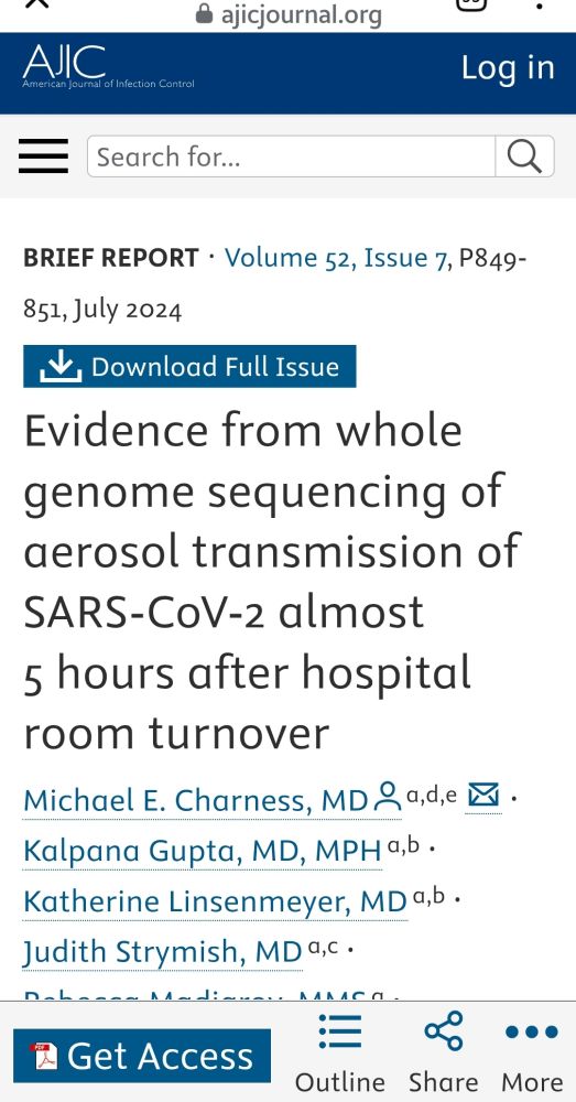 ajicjournal.org

AJIC

American Journal of Infection Control

Log in

Search for...

BRIEF REPORT Volume 52, Issue 7, P849-

851, July 2024

Download Full Issue

Evidence from whole genome sequencing of aerosol transmission of SARS-CoV-2 almost 5 hours after hospital room turnover

Michael E. Charness, MD a,d,e

Kalpana Gupta, MD, MPH a,b •

Katherine Linsenmeyer, MD a,b .

Judith Strymish, MD a,c •

Get Access

Outline

Share

More
