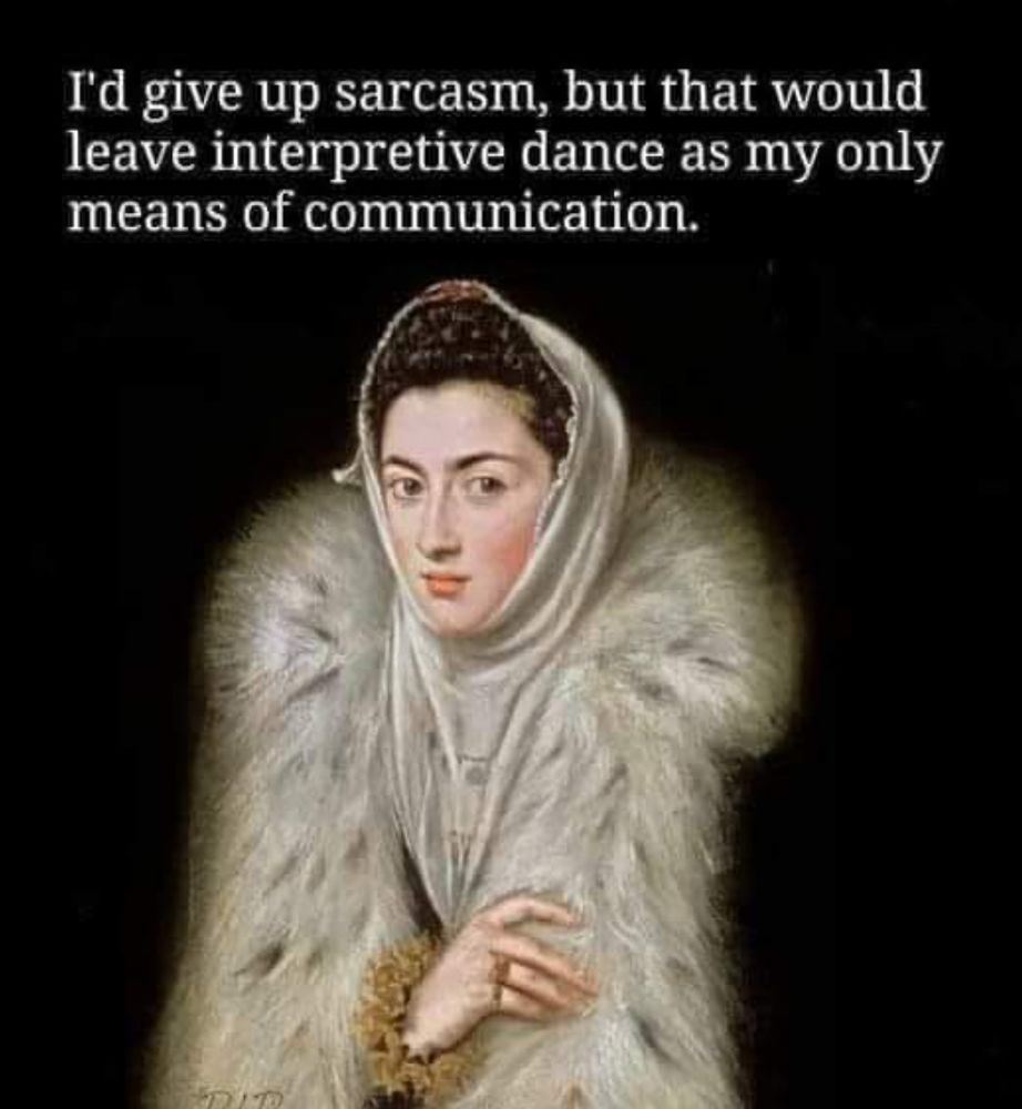 I'd give up sarcasm, but that would leave interpretive dance as my only means of communication.