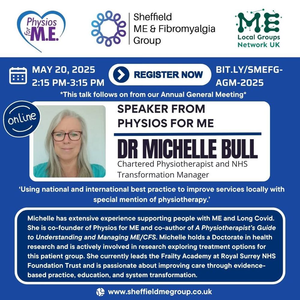 Promotional graphic for an online event by Sheffield ME & Fibromyalgia Group featuring Dr Michelle Bull from Physios for ME as the guest speaker. The event is scheduled for May 20, 2025, from 2:15 PM to 3:15 PM, following the group's Annual General Meeting. The banner includes a photo of Dr Bull, who is described as a Chartered Physiotherapist and NHS Transformation Manager. The talk will focus on improving local services using national and international best practices, with a special mention of physiotherapy. The image includes registration details (bit.ly/SMEFG-AGM-2025) and logos for Physios for ME, Sheffield ME & Fibromyalgia Group, and ME Local Groups Network UK. A summary highlights Dr Bull’s extensive experience with ME and Long Covid, her co-authorship of a physiotherapy guide, and her leadership in the Frailty Academy at Royal Surrey NHS Foundation Trust. Website: www.sheffieldmegroup.co.uk.