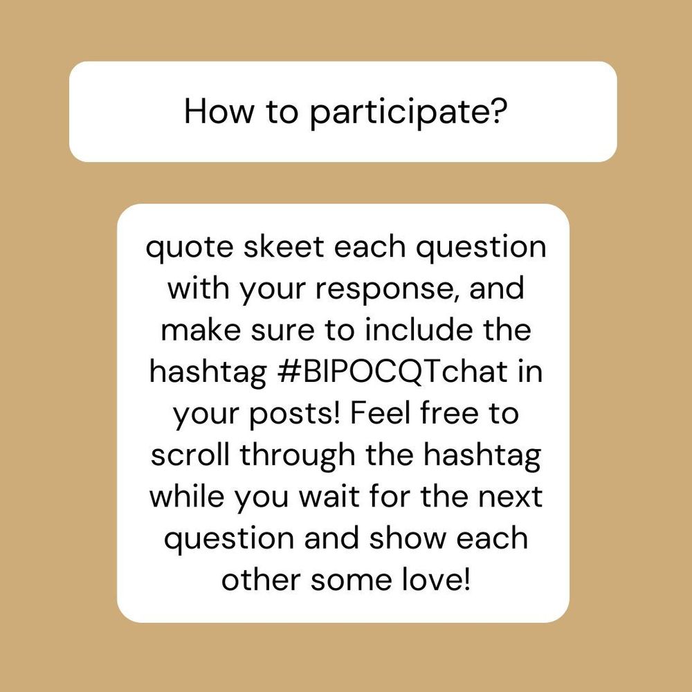 A graphic that reads: How to participate? quote skeet each question with your response, and make sure to include the hashtag #BIPOCQTchat in your posts! Feel free to scroll through the hashtag while you wait for the next question and show each other some love!