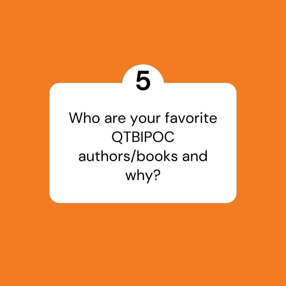 a graphic with an orange background reading: 5. Who are your favorite QTBIPOC authors/books and why?