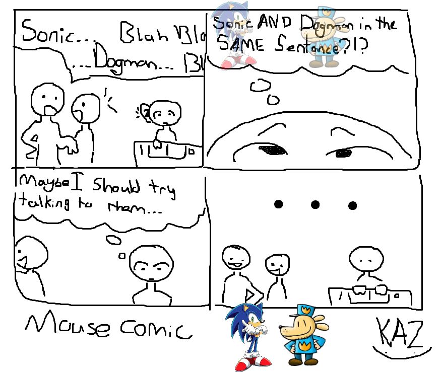 Sonic…blah blah Dogman… blah

-sonic AND Dogman in the SAME sentence?!?

-maybe I should try talking to them…