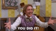 Willy Wonka saying "you did it!"