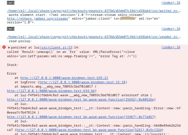 chrome console logs (beware screenreader hell probably)
GET chrome-extension://invalid/ net::ERR_FAILED
(index):16 INFO /home/cel/.local/share/cargo/git/checkouts/peanuts-837b6c02de07c34d/c658ab4/src/writer.rs:82 wrote element start: <?xml version='1.0'?><stream:stream xmlns:stream="http://etherx.jabber.org/streams" xmlns="jabber:client" to="" xml:to="en" version="1.0">
(index):16 INFO /home/cel/.local/share/cargo/git/checkouts/peanuts-837b6c02de07c34d/c658ab4/src/reader.rs:100 read prolog: 
(index):16 panicked at luz/src/client.rs:53:14:
called `Result::unwrap()` on an `Err` value: XML(ParseError("<close xmlns='urn:ietf:params:xml:ns:xmpp-framing'/>", "error Tag at: />"))

Stack:

Error
    at http://127.0.0.1:8000/wasm-bindgen-test:635:21
    at logError (http://127.0.0.1:8000/wasm-bindgen-test:15:18)
    at imports.wbg.__wbg_new_78093c5bd701d017 (http://127.0.0.1:8000/wasm-bindgen-test:634:66)
    at luz-f4fb41cfdeb4c8a3.wasm.__wbg_new_78093c5bd701d017 externref shim (http://127.0.0.1:8000/wasm-bindgen-test_bg.wasm:wasm-function[25692]:0x80926e)
    at luz-f4fb41cfdeb4c8a3.wasm.wasm_bindgen_test::__rt::Context::new::panic_handling::Error::new::hf0eeaa7cfb478124 (http://127.0.0.1:8000/wasm-bindgen-test_bg.wasm:wasm-function[15967]:0x77a867)