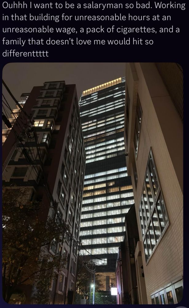 Screenshot from discord. Contains a photo of a skyscraper among other smaller towers. Text above the photo reads “Ouhh I want to be a salaryman so bad. working in that building for unreasonable hours at an unreasonable wage, a pack of cigarettes, and a family that doesn’t love me would hit so differenttttt”