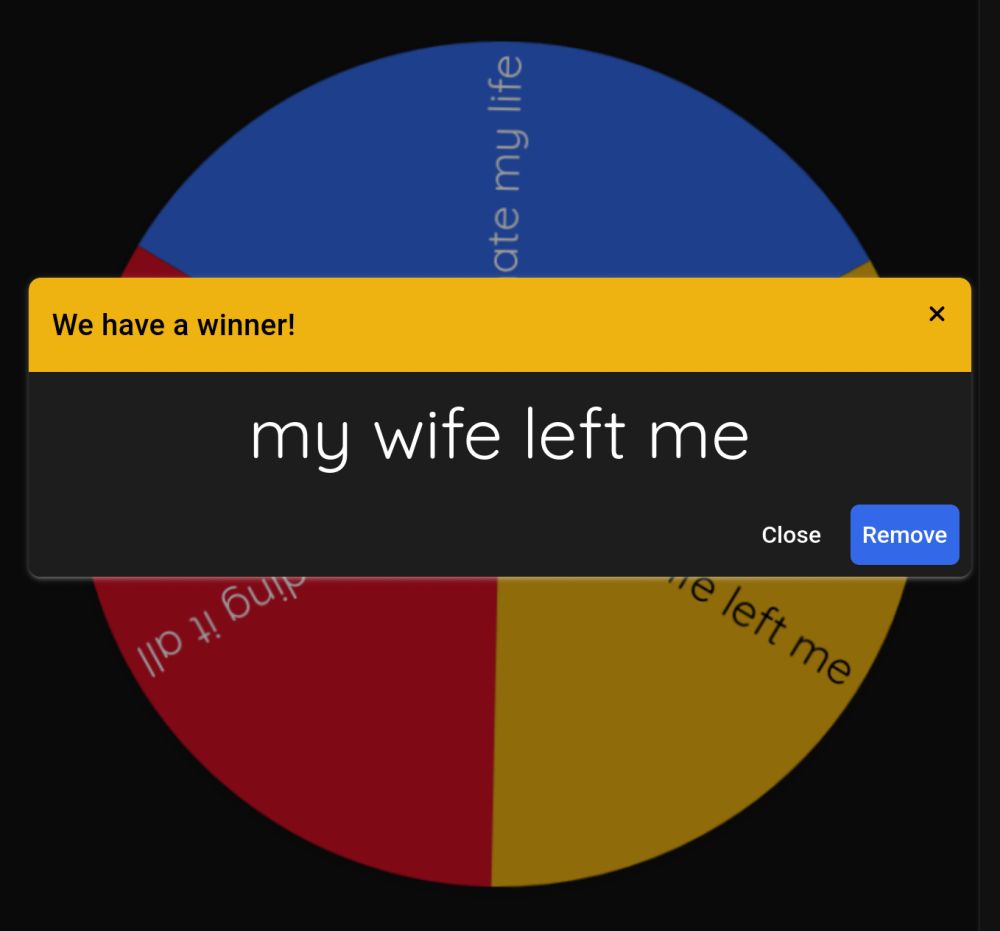 a wheel with three options:
i hate my life
ending it all
my wife left me

the arrow landed on "my wife left me"