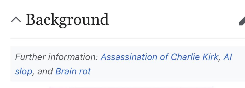 wikipedia section header for the “background”
section of an unidentified article. it offers additional context surrounding the subject, linking to three other articles for further information. those articles are 1. assassination of charlie kirk, 2. AI slop, and 3. brain rot