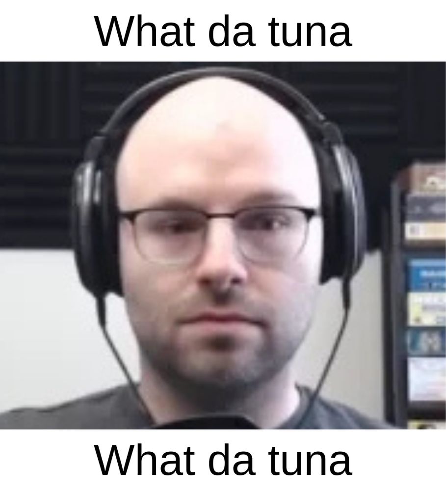 northernlion staring blankly past the camera captioned with top text that reads “what da tuna” and bottom text that reads “what da tuna”